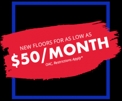 NEW FLOORS FOR AS LOW AS $50 / MONTH *